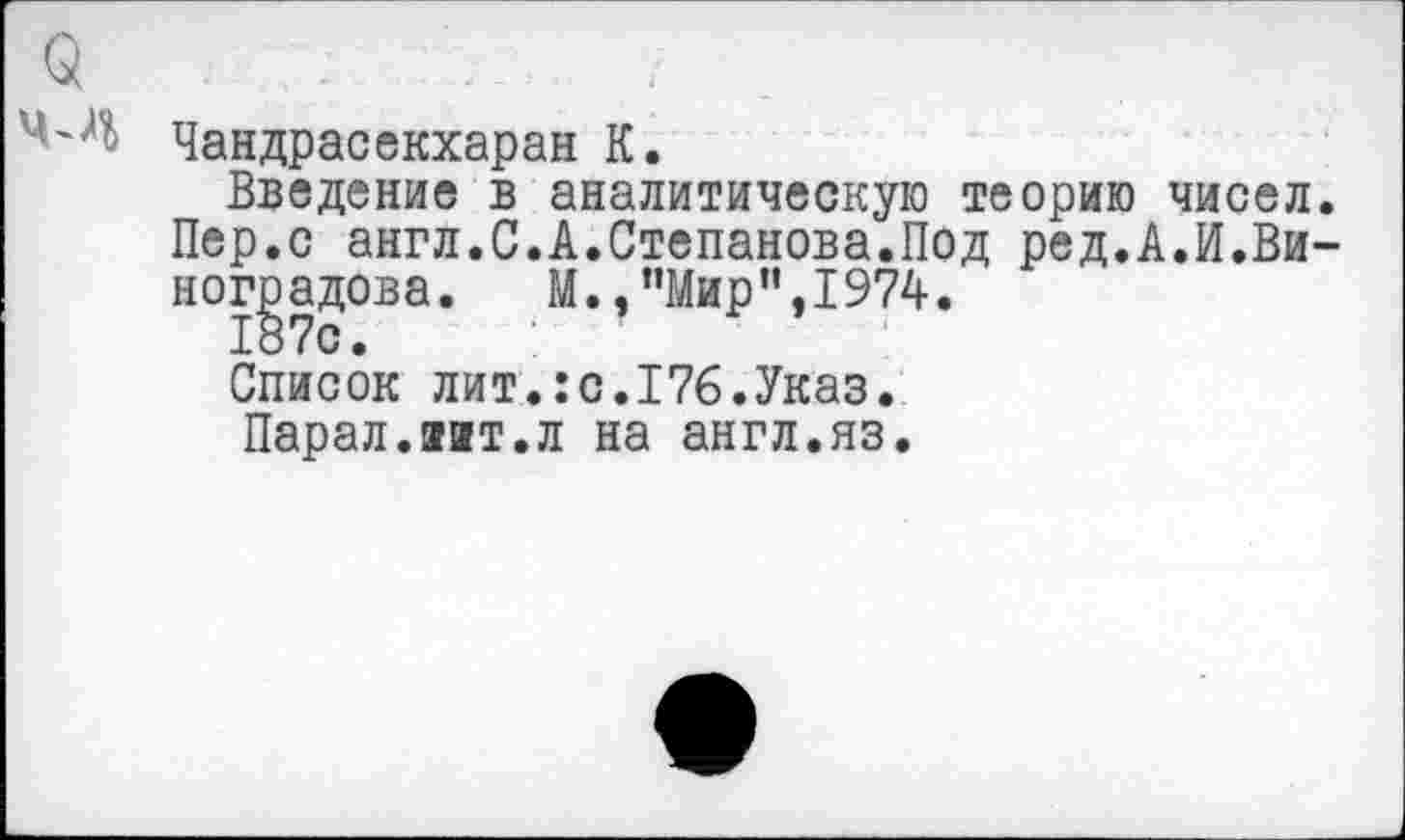 ﻿Чандрасекхаран К.
Введение в аналитическую теорию чисел. Пер.с англ.С.А.Степанова.Под ред.А.И.Виноградова. М., ’’Мир ”.1974.
187с.
Список лит.:с.176.Указ.
Парал.яит.л на англ.яз.